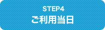 STEP4 ご利用当日